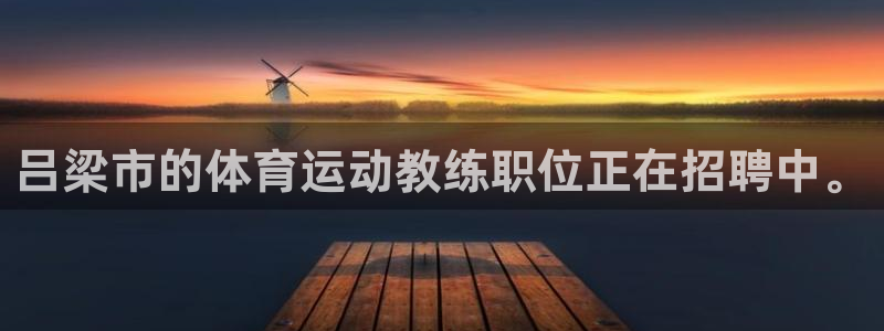 k1体育下载链接：吕梁市的体育运动教练职位正在招聘中。