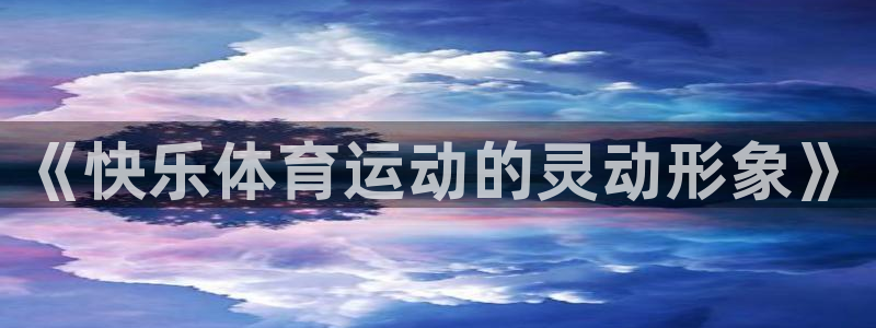 k1体育链接：《快乐体育运动的灵动形象》