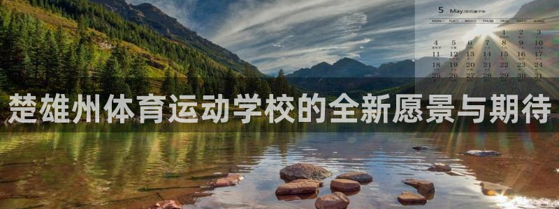 k1体育棋牌：楚雄州体育运动学校的全新愿景与期待
