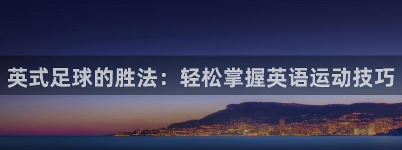 帮k1体育在线登录：英式足球的胜法：轻松掌握英语运动技巧
